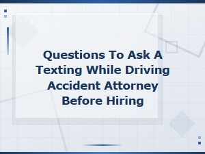Questions to Ask Before Hiring a Texting Accident Attorney